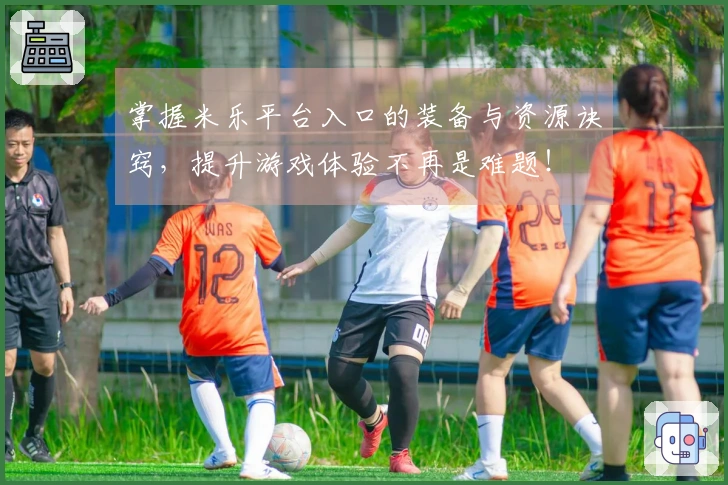 掌握米乐平台入口的装备与资源诀窍，提升游戏体验不再是难题！