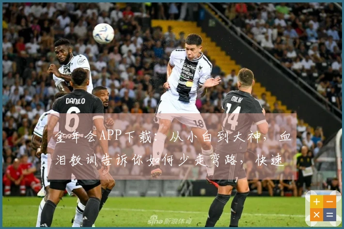 金年会APP下载：从小白到大神，血泪教训告诉你如何少走弯路，快速上手！