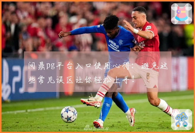 问鼎pg平台入口使用心得：避免这些常见误区让你轻松上手！