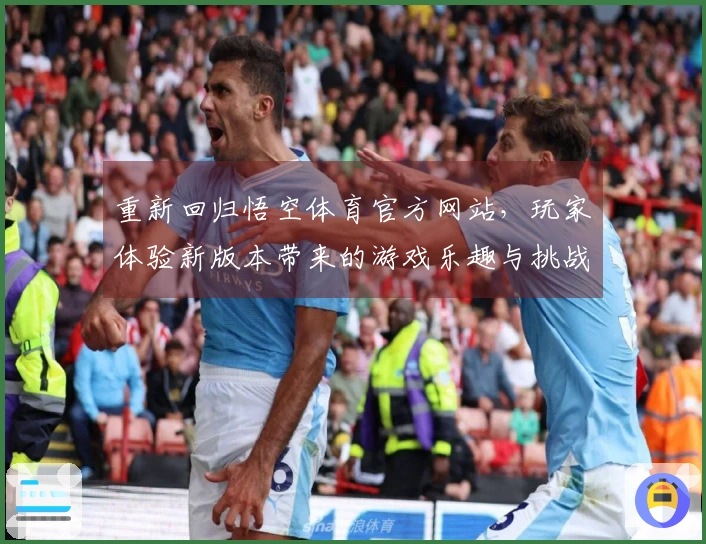 重新回归悟空体育官方网站，玩家体验新版本带来的游戏乐趣与挑战